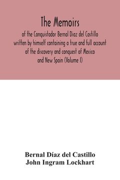 portada The Memoirs, of the Conquistador Bernal Diaz del Castillo written by himself containing a true and full account of the discovery and conquest of Mexic (en Inglés)