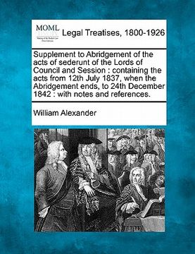 portada supplement to abridgement of the acts of sederunt of the lords of council and session: containing the acts from 12th july 1837, when the abridgement e