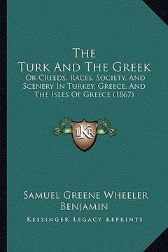 portada the turk and the greek: or creeds, races, society, and scenery in turkey, greece, and the isles of greece (1867) (in English)