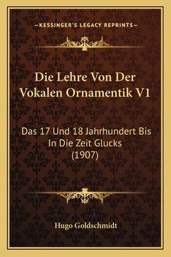 portada Die Lehre Von Der Vokalen Ornamentik V1: Das 17 Und 18 Jahrhundert Bis In Die Zeit Glucks (1907) (en Alemán)