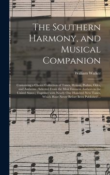 portada The Southern Harmony, and Musical Companion: Containing a Choice Collection of Tunes, Hymns, Psalms, Odes, and Anthems; Selected From the Most Eminent (en Inglés)