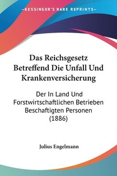 portada Das Reichsgesetz Betreffend Die Unfall Und Krankenversicherung: Der In Land Und Forstwirtschaftlichen Betrieben Beschaftigten Personen (1886) (in German)