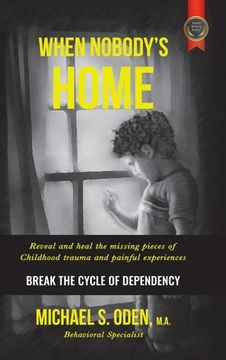 portada When Nobody's Home: Reveal and Heal the Missing Pieces of Childhood Trauma and Painful Experiences Break the Cycle of Dependency (in English)
