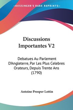 portada Discussions Importantes V2: Debatues Au Parlement D'Angleterre, Par Les Plus Celebres Orateurs, Depuis Trente Ans (1790) (in French)