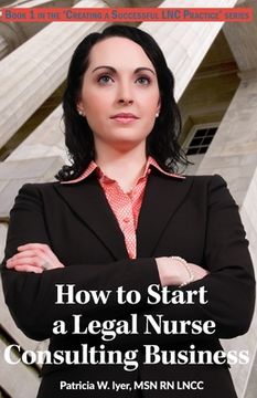 portada How to Start a Legal Nurse Consulting Business: Book 1 in the "Creating a Successful LNC Practice" Series (in English)