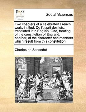 portada two chapters of a celebrated french work, intitled, de l'esprit des loix, translated into english. one, treating of the constitution of england; anoth (en Inglés)