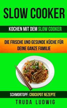 portada Slow Cooker (Sammlung): Kochen mit dem Slow Cooker: Die frische und gesunde Küche für deine ganze Familie: Schnelle und leichte Rezepte (Schmo (en Alemán)