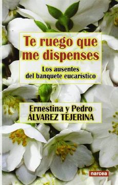 portada Te Ruego que me Dispenses: Los Ausentes del Banquete Eucarístico (in Spanish)