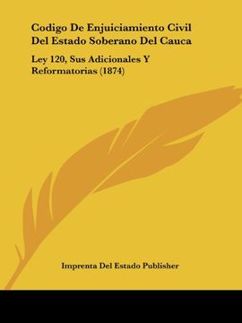 portada Codigo de Enjuiciamiento Civil del Estado Soberano del Cauca: Ley 120, sus Adicionales y Reformatorias (1874) (in Spanish)