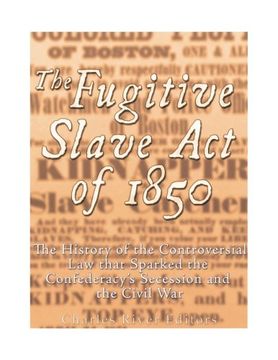 portada The Fugitive Slave Act of 1850: The History of the Controversial Law that Sparked the Confederacy’s Secession and the Civil War