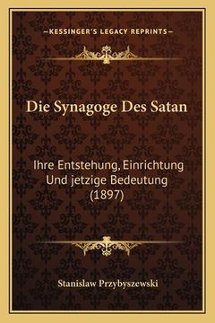 portada Die Synagoge Des Satan: Ihre Entstehung, Einrichtung Und jetzige Bedeutung (1897) (en Alemán)