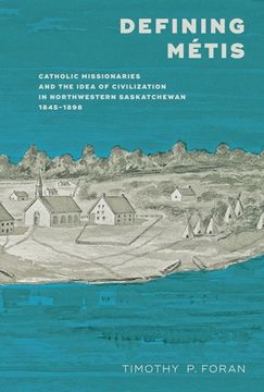 portada Defining Métis: Catholic Missionaries and the Idea of Civilization in Northwestern Saskatchewan, 1845-1898