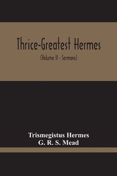 portada Thrice-Greatest Hermes; Studies In Hellenistic Theosophy And Gnosis, Being A Translation Of The Extant Sermons And Fragments Of The Trismegistic Liter 