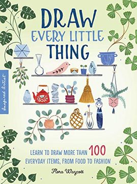 portada Draw Every Little Thing: Learn to Draw More Than 100 Everyday Items, From Food to Fashion (1) (Inspired Artist) 