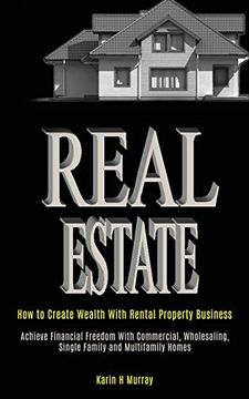 portada Real Estate: How to Create Wealth With Rental Property Business (Achieve Financial Freedom With Commercial, Wholesaling, Single Family and Multifamily Homes) (en Inglés)