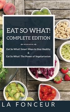portada Eat So What! Complete Edition: Book 1 and 2: Eat So What! Smart Ways to Stay Healthy & The Power of Vegetarianism (in English)
