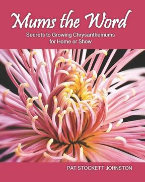 portada Mums the Word: Secrets to Growing Chrysanthemums for Home or Show (en Inglés)