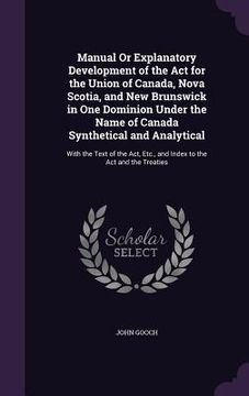 portada Manual Or Explanatory Development of the Act for the Union of Canada, Nova Scotia, and New Brunswick in One Dominion Under the Name of Canada Syntheti (en Inglés)