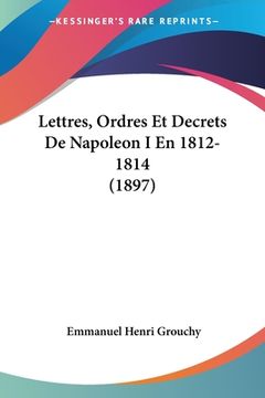 portada Lettres, Ordres Et Decrets De Napoleon I En 1812- 1814 (1897) (in French)