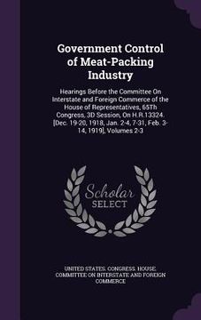portada Government Control of Meat-Packing Industry: Hearings Before the Committee On Interstate and Foreign Commerce of the House of Representatives, 65Th Co
