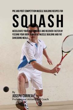 portada Pre and Post Competition Muscle Building Recipes for Squash: Accelerate your performance and recover faster by feeding your body powerful muscle build