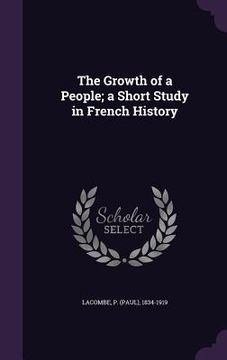 portada The Growth of a People; a Short Study in French History (en Inglés)