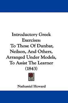 portada introductory greek exercises: to those of dunbar, neilson, and others, arranged under models, to assist the learner (1843) (en Inglés)
