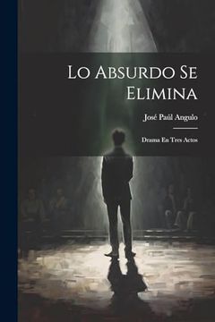 portada Lo Absurdo se Elimina: Drama en Tres Actos (in Spanish)