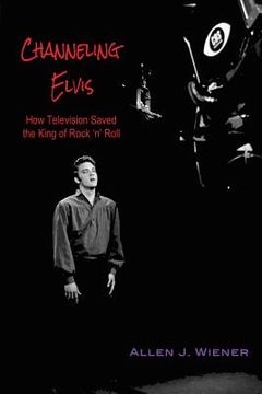 portada Channeling Elvis: How Television Saved the King of Rock 'n' Roll (en Inglés)