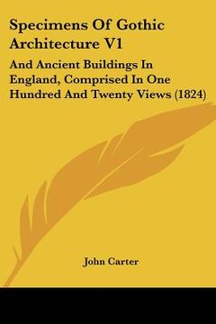 portada specimens of gothic architecture v1: and ancient buildings in england, comprised in one hundred and twenty views (1824) (en Inglés)