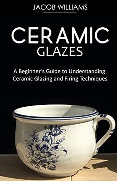 portada Ceramic Glazes: A Beginner'S Guide to Understanding Ceramic Glazing and Firing Techniques (en Inglés)