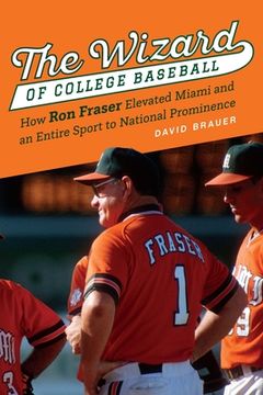 portada The Wizard of College Baseball: How Ron Fraser Elevated Miami and an Entire Sport to National Prominence (en Inglés)