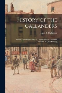 portada History of the Callanders; Also the Genealogical Tree of Descendants of Alexander Callander & Agnes Stirling. (en Inglés)
