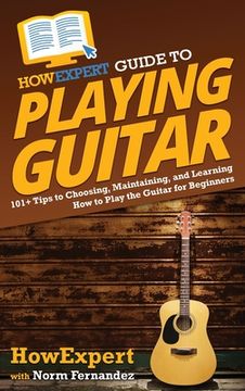 portada HowExpert Guide to Playing Guitar: 101+ Tips to Choosing, Maintaining, and Learning How to Play the Guitar for Beginners (in English)