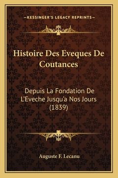 portada Histoire Des Eveques De Coutances: Depuis La Fondation De L'Eveche Jusqu'a Nos Jours (1839) (in French)