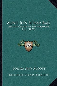 portada aunt jo's scrap bag: jimmy's cruise in the pinafore, etc. (1879) (en Inglés)