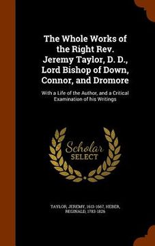 portada The Whole Works of the Right Rev. Jeremy Taylor, D. D., Lord Bishop of Down, Connor, and Dromore: With a Life of the Author, and a Critical Examinatio (in English)