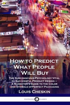 portada How to Predict What People Will Buy: The Subconscious Psychology Vital to Successful Product Design - a Marketer'S Guide to the Color and Symbols of Perfect Packaging (en Inglés)
