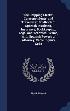 portada The Shipping Clerks', Correspondents' and Travellers' Handbook of Spanish Invoicing, Insurance, Bookkeeping, Legal and Technical Terms, With Spanish P