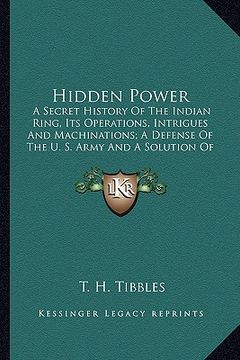 portada hidden power: a secret history of the indian ring, its operations, intrigues and machinations; a defense of the u. s. army and a sol (en Inglés)
