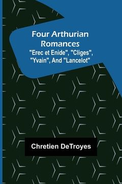 portada Four Arthurian Romances Erec et Enide, Cliges, Yvain, and Lancelot (en Inglés)