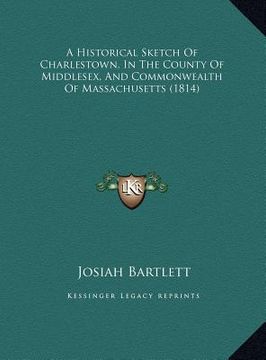 portada a historical sketch of charlestown, in the county of middlesa historical sketch of charlestown, in the county of middlesex, and commonwealth of mass (en Inglés)