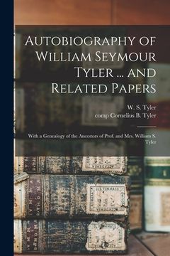 portada Autobiography of William Seymour Tyler ... and Related Papers: With a Genealogy of the Ancestors of Prof. and Mrs. William S. Tyler