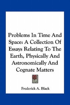 portada problems in time and space: a collection of essays relating to the earth, physically and astronomically and cognate matters (en Inglés)