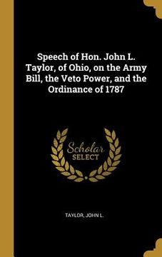 portada Speech of Hon. John L. Taylor, of Ohio, on the Army Bill, the Veto Power, and the Ordinance of 1787