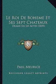 portada Le Roi De Boheme Et Ses Sept Chateaux: Drame En Six Actes (1859) (en Francés)