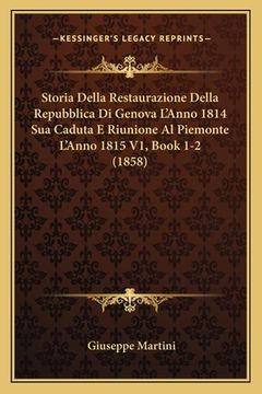 portada Storia Della Restaurazione Della Repubblica Di Genova L'Anno 1814 Sua Caduta E Riunione Al Piemonte L'Anno 1815 V1, Book 1-2 (1858) (en Italiano)