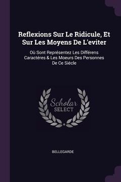 portada Reflexions Sur Le Ridicule, Et Sur Les Moyens De L'eviter: Où Sont Représentez Les Différens Caractéres & Les Moeurs Des Personnes De Ce Siécle (in English)