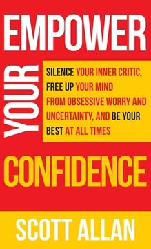 portada Empower Your Confidence: Silence Your Inner Critic, Free Up Your Mind from Obsessive Uncertainty, and Be Your Best at All Times (in English)