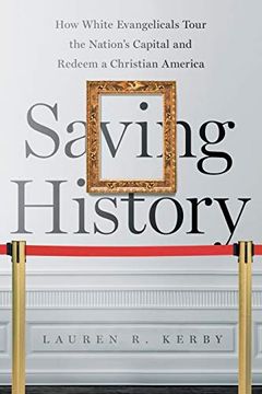 portada Saving History: How White Evangelicals Tour the Nation's Capital and Redeem a Christian America (Where Religion Lives) (in English)